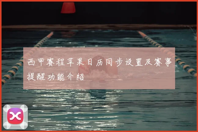 西甲赛程苹果日历同步设置及赛事提醒功能介绍