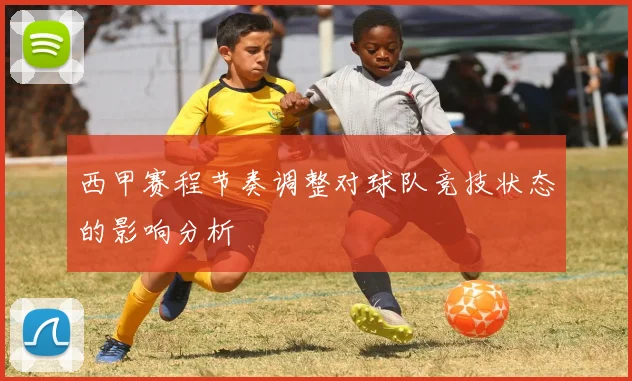 西甲赛程节奏调整对球队竞技状态的影响分析