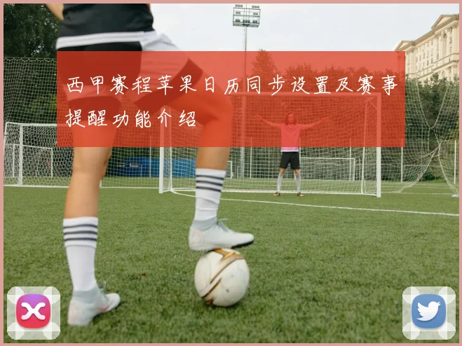 西甲赛程苹果日历同步设置及赛事提醒功能介绍