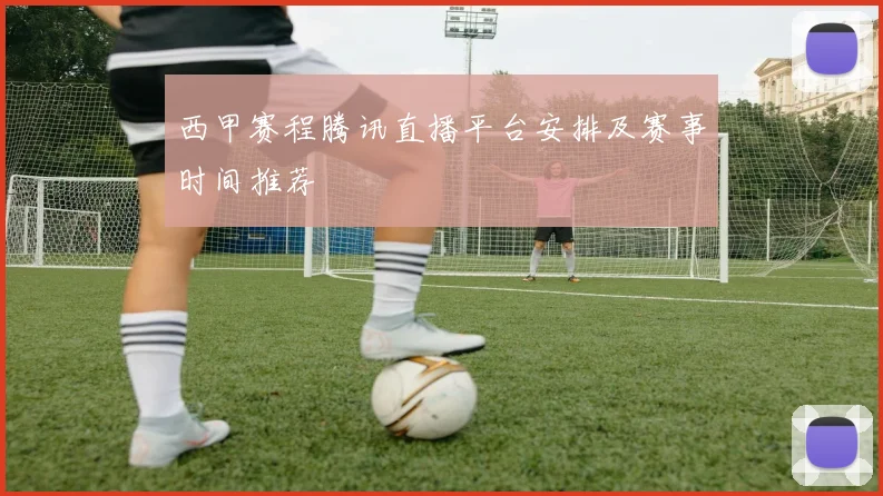 西甲赛程腾讯直播平台安排及赛事时间推荐