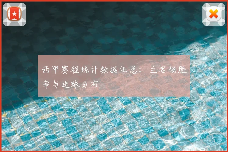 西甲赛程统计数据汇总：主客场胜率与进球分布